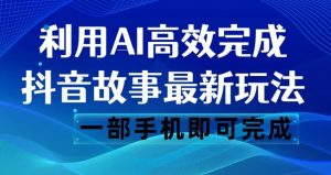 抖音故事最新玩法，通过AI一键生成文案和视频，日收入500一部手机即可完成【揭秘】-优品网赚资源库