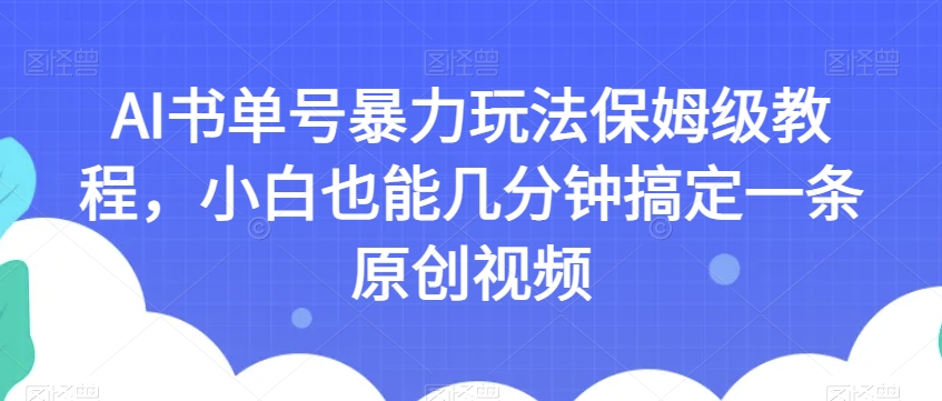 AI书单号暴力玩法保姆级教程,小白也能几分钟搞定一条原创视频【揭秘】-优品网赚资源库