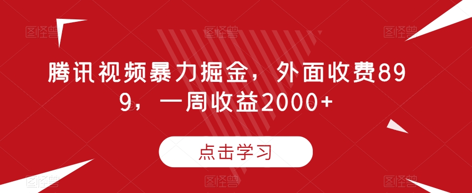 腾讯视频暴力掘金，外面收费899，一周收益2000+【揭秘】-优品网赚资源库