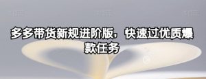 多多带货新规进阶版，快速过优质爆款任务-优品网赚资源库