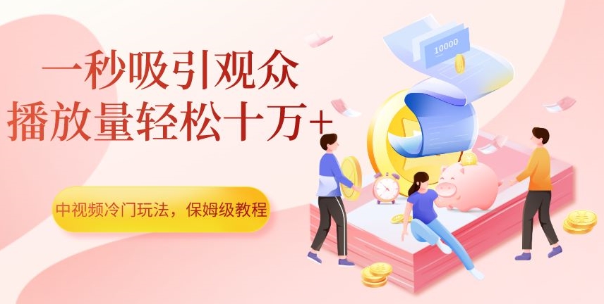 中视频冷门玩法,一秒吸引观众,播放量轻松十万+,保姆级教程【揭秘】-优品网赚资源库