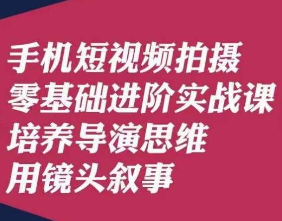 手机短视频拍摄零基础进阶实战课,培养导演思维用镜头叙事唐先生-优品网赚资源库
