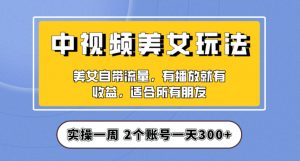 实操一天300+，中视频美女号项目拆解，保姆级教程助力你快速成单！【揭秘】-优品网赚资源库