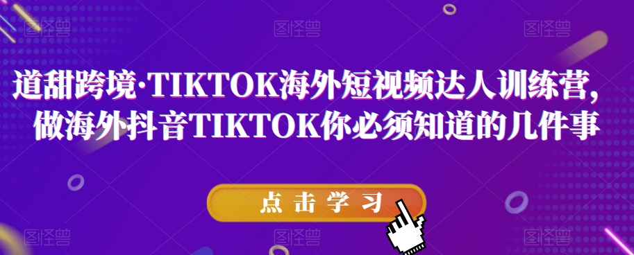 道甜跨境·TIKTOK海外短视频达人训练营,做海外抖音TIKTOK你必须知道的几件事-优品网赚资源库