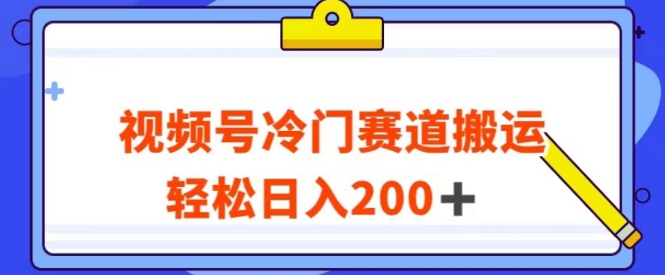 视频号最新冷门赛道搬运玩法，轻松日入200+【揭秘】-优品网赚资源库