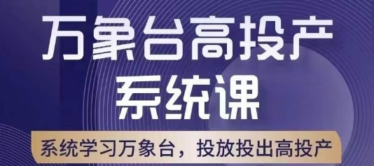 万象台高投产系统课，万象台底层逻辑解析，用多计划、多工具配合，投出高投产-优品网赚资源库