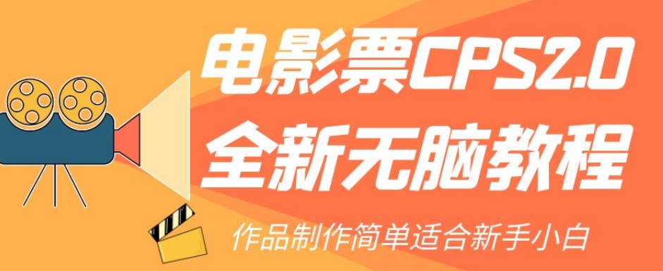 电影票CPS2.0全新无脑教程，作品制作简单适合新手小白-优品网赚资源库