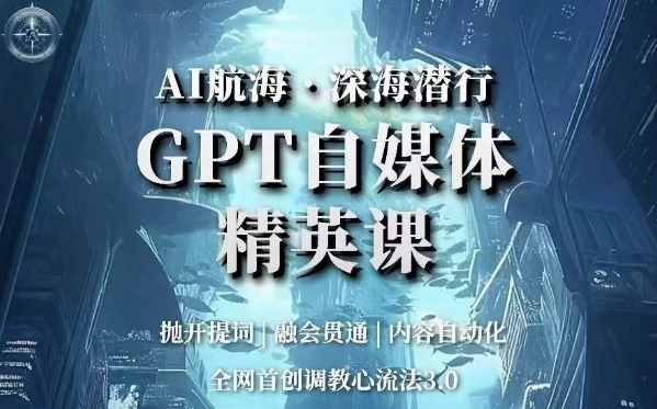 AI航海·深海潜行,GPT自媒体精英课,全网首创调教心流法3.0-优品网赚资源库