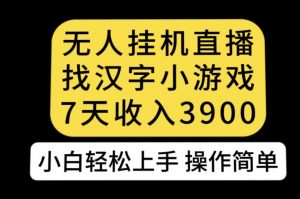 无人直播找汉字小游戏新玩法，7天收益3900，小白轻松上手人人可操作【揭秘】-优品网赚资源库