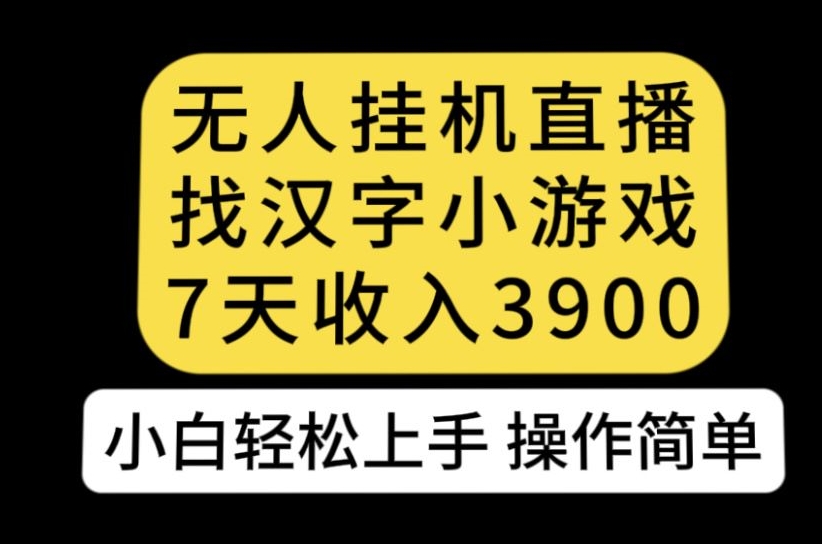 无人直播找汉字小游戏新玩法，7天收益3900，小白轻松上手人人可操作【揭秘】-优品网赚资源库