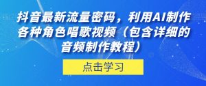 抖音最新流量密码，利用AI制作各种角色唱歌视频（包含详细的音频制作教程）【揭秘】-优品网赚资源库