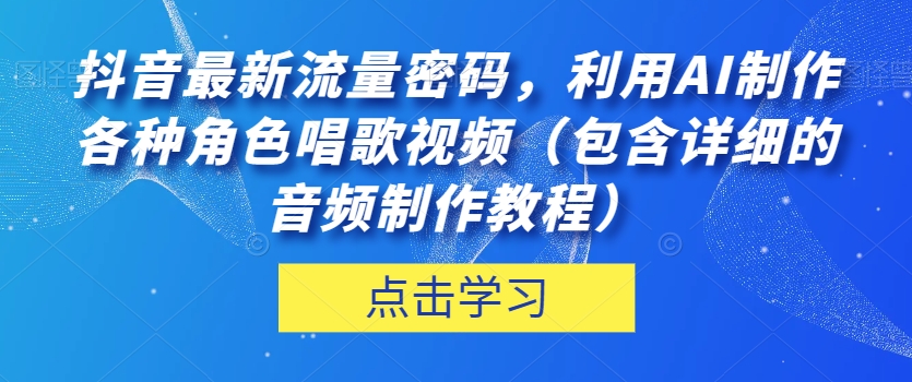 抖音最新流量密码，利用AI制作各种角色唱歌视频（包含详细的音频制作教程）【揭秘】-优品网赚资源库
