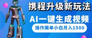 携程升级新玩法AI一键生成视频，操作简单小白月入1500-优品网赚资源库