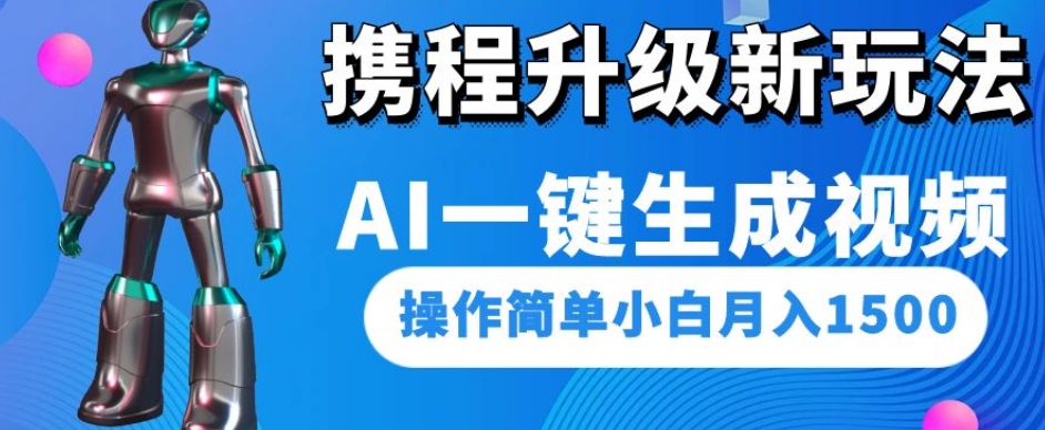 携程升级新玩法AI一键生成视频,操作简单小白月入1500-优品网赚资源库