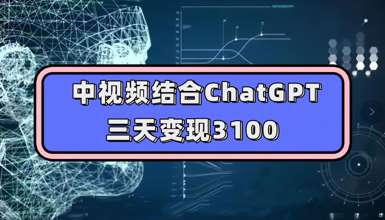 中视频结合ChatGPT,三天变现3100,人人可做玩法思路实操教学【揭秘】-优品网赚资源库