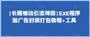 【长期被动引流神器】EXE程序加广告封装打包教程+工具-优品网赚资源库