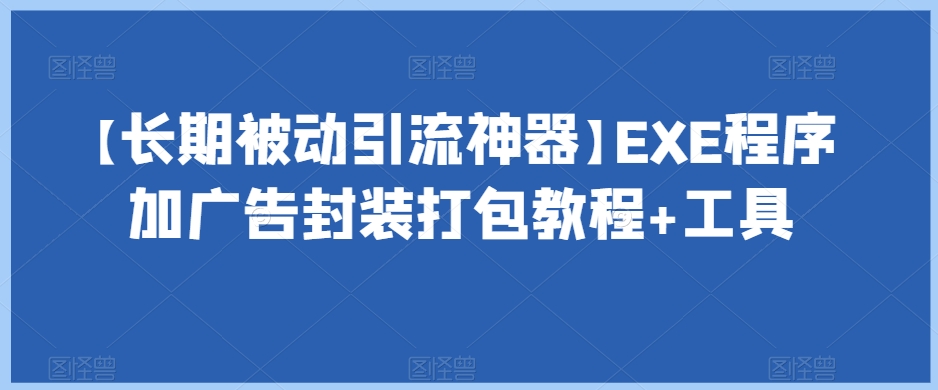 【长期被动引流神器】EXE程序加广告封装打包教程+工具-优品网赚资源库