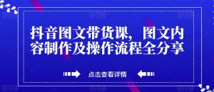 抖音图文带货课，图文内容制作及操作流程全分享-优品网赚资源库