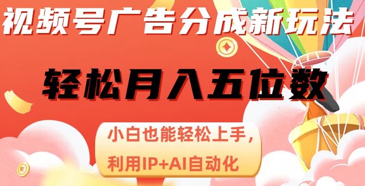 视频号广告分成新玩法，小白也能轻松上手，利用IP+AI自动化，轻松月入五位数【揭秘】-优品网赚资源库