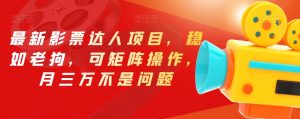 最新影票达人项目，稳如老狗，可矩阵操作，月三万不是问题【揭秘】-优品网赚资源库