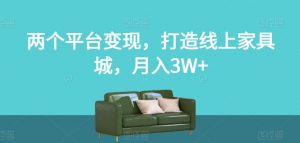 两个平台变现，打造线上家具城，月入3W+【揭秘】-优品网赚资源库