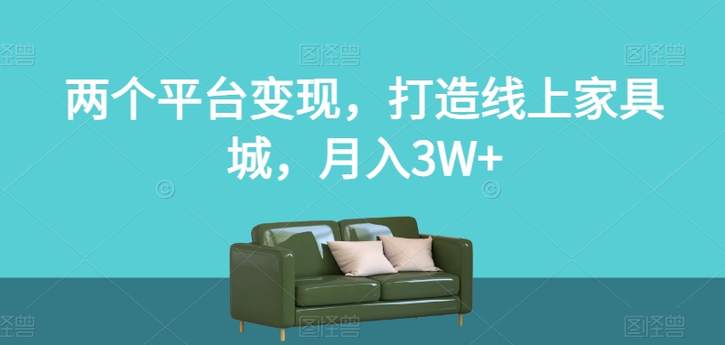 两个平台变现,打造线上家具城,月入3W+【揭秘】-优品网赚资源库