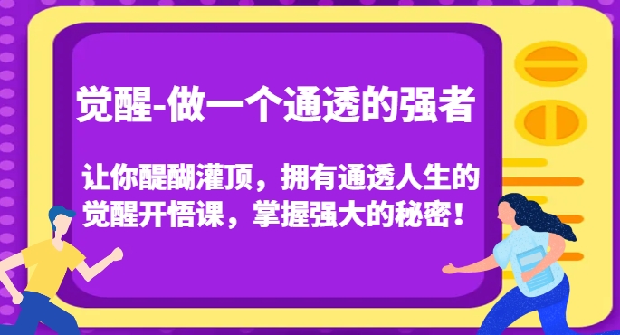 觉醒-做一个通透的强者,让你醍醐灌顶,拥有通透人生的觉醒开悟课,掌握强大的秘密!-优品网赚资源库