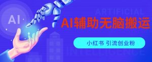 AI辅助无脑搬运小红薯爆款笔记矩阵操作无限引流创业粉【揭秘】-优品网赚资源库
