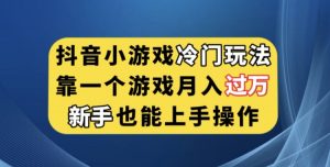 抖音小游戏冷门玩法，靠一个游戏月入过万，新手也能轻松上手【揭秘】-优品网赚资源库