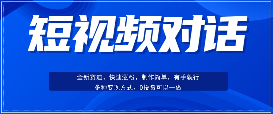 短视频聊天对话赛道：涨粉快速、广泛认同，操作有手就行，变现方式超多种-优品网赚资源库