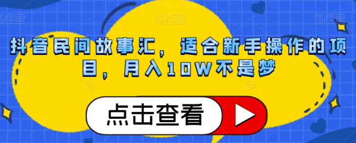 抖音民间故事汇，适合新手操作的项目，月入10W不是梦【揭秘】-优品网赚资源库