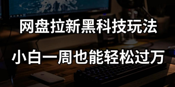 网盘拉新黑科技玩法,小白一周也能轻松过万【全套视频教程+黑科技】【揭秘】-优品网赚资源库