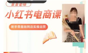 景景小红书电商新手实操课程,新手零基础网店实操运营-优品网赚资源库