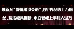 最新AI郭德纲说英语，玩法极具创新，小白轻松上手月入过万【揭秘】-优品网赚资源库