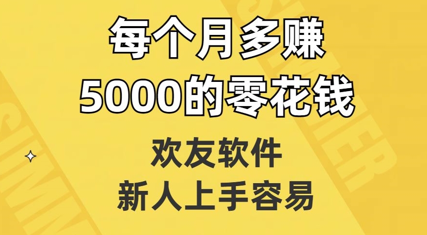 欢友软件,新人上手容易,每个月多赚5000的零花钱【揭秘】-优品网赚资源库