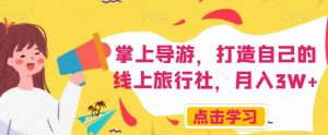 掌上导游，打造自己的线上旅行社，月入3W+【揭秘】-优品网赚资源库
