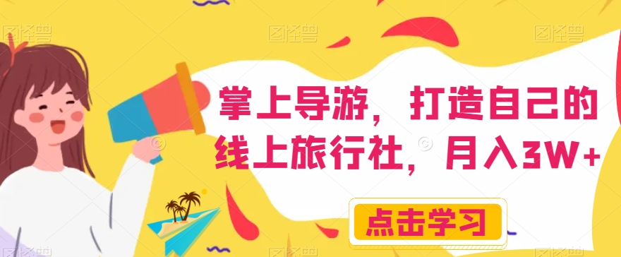 掌上导游,打造自己的线上旅行社,月入3W+【揭秘】-优品网赚资源库