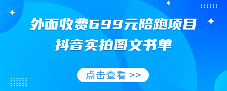 外面收费699元陪跑项目，抖音实拍图文书单，图文带货全攻略-优品网赚资源库