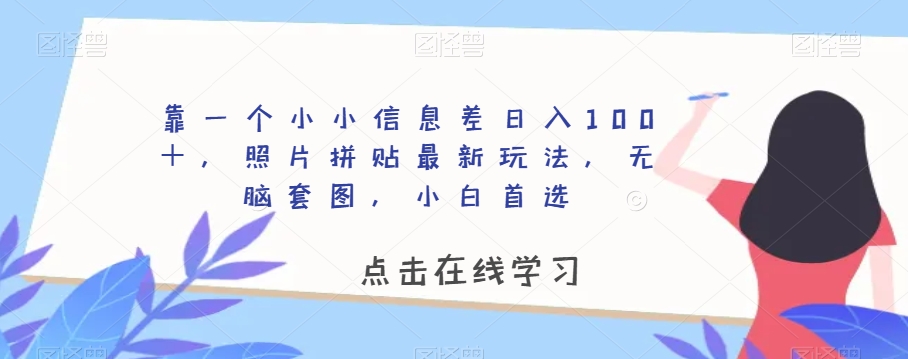 靠一个小小信息差日入100＋，照片拼贴最新玩法，无脑套图，小白首选【揭秘】-优品网赚资源库