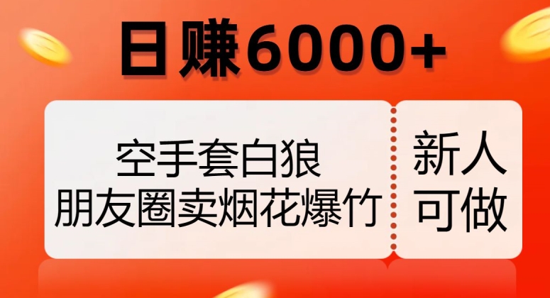 空手套白狼,朋友圈卖烟花爆竹,日赚6000+【揭秘】-优品网赚资源库