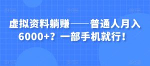 虚拟资料躺赚——普通人月入6000+？一部手机就行！-优品网赚资源库
