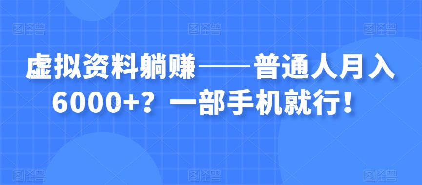虚拟资料躺赚——普通人月入6000+？一部手机就行！-优品网赚资源库
