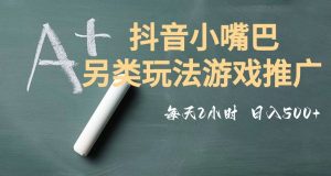 市面收费2980元抖音小嘴巴游戏推广的另类玩法，低投入，收益高，操作简单，人人可做【揭秘】-优品网赚资源库
