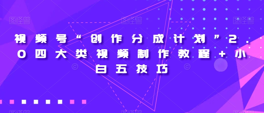 视频号“创作分成计划”2.0四大类视频制作教程+小白五技巧【揭秘】-优品网赚资源库