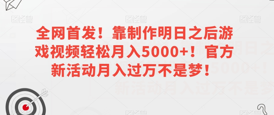 全网首发!靠制作明日之后游戏视频轻松月入5000+!官方新活动月入过万不是梦!【揭秘】-优品网赚资源库