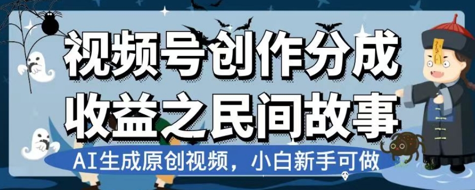 视频号创作分成收益之民间故事，AI生成原创视频，小白新手可做【揭秘】-优品网赚资源库