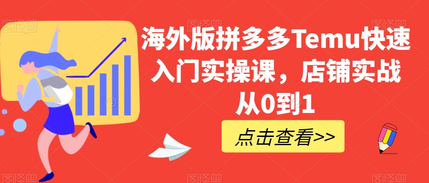 海外版拼多多Temu快速入门实操课，店铺实战从0到1-优品网赚资源库