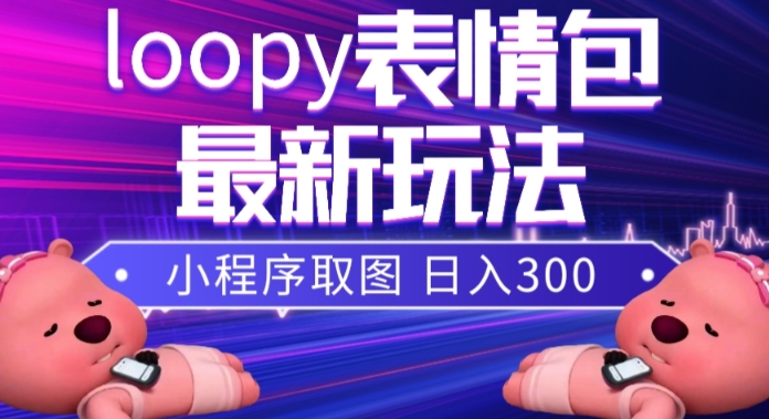 小狸猫loopy表情包小程序取图玩法,最新出的表情包素材-优品网赚资源库