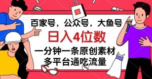 百家号，公众号，大鱼号一分钟一条原创素材，多平台通吃流量，日入4位数【揭秘】-优品网赚资源库