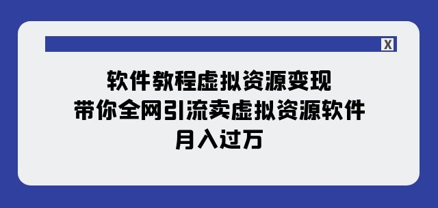 软件教程虚拟资源变现：带你全网引流卖虚拟资源软件，月入过万（11节课）-优品网赚资源库